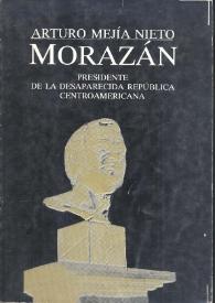 Morazán, presidente de la desaparecida República Centroamericana [Fragmento] / Arturo Mejía Nieto | Biblioteca Virtual Miguel de Cervantes