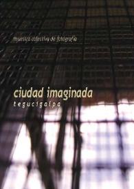 Ciudad imaginada : Tegucigalpa : muestra colectiva de fotografía / [curaduria Walterio Iraheta] | Biblioteca Virtual Miguel de Cervantes