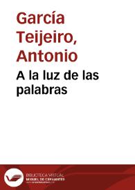 A la luz de las palabras / Antonio García Teijeiro