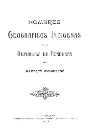 Nombres geográficos indígenas de la República de Honduras / por Alberto Membreño | Biblioteca Virtual Miguel de Cervantes
