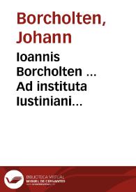 Ioannis Borcholten ... Ad instituta Iustiniani commentaria quibus praeter textum ... | Biblioteca Virtual Miguel de Cervantes