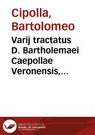 Varij tractatus D. Bartholemaei Caepollae Veronensis, I. V. doct. cautelae inscripti vulgo | Biblioteca Virtual Miguel de Cervantes