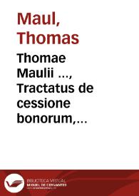 Thomae Maulii ..., Tractatus de cessione bonorum, induciis moratoriis et obaeratorum incarceratione | Biblioteca Virtual Miguel de Cervantes