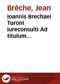 Ioannis Brechaei Turoni iureconsulti Ad titulum Pandectarum de verborum et rerum significatione commentarij | Biblioteca Virtual Miguel de Cervantes