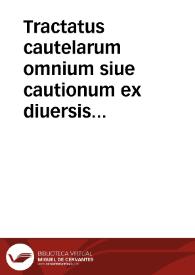 Tractatus cautelarum omnium siue cautionum ex diuersis tam veterum quam recentiorum iurisconsultorum monumentis coaceruatus, quibus quis de iure cauere potest ... | Biblioteca Virtual Miguel de Cervantes