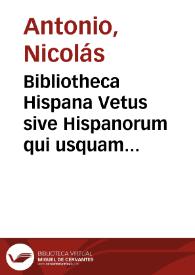 Bibliotheca Hispana Vetus sive Hispanorum qui usquam unquámve scripto aliquid consignaverut notitia ... | Biblioteca Virtual Miguel de Cervantes
