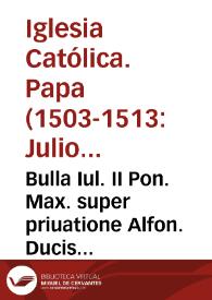 Bulla Iul. II Pon. Max. super priuatione Alfon. Ducis Ferrariae | Biblioteca Virtual Miguel de Cervantes