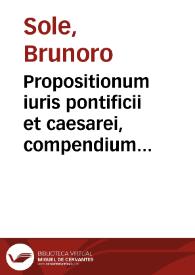 Propositionum iuris pontificii et caesarei, compendium resolutorium : | Biblioteca Virtual Miguel de Cervantes