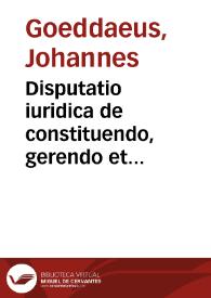Disputatio iuridica de constituendo, gerendo et declinando pupillorum patrocinio | Biblioteca Virtual Miguel de Cervantes