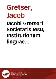 Iacobi Gretseri Societatis Iesu, Institutionum linguae Graecae liber tertius | Biblioteca Virtual Miguel de Cervantes