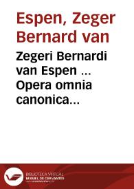 Zegeri Bernardi van Espen ... Opera omnia canonica integra et completa quae hactenus in lucem prodierunt | Biblioteca Virtual Miguel de Cervantes
