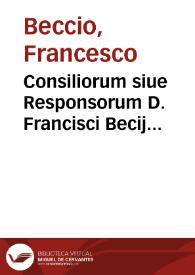 Consiliorum siue Responsorum D. Francisci Becij Casalensis, Iurisconsulti ... liber primus | Biblioteca Virtual Miguel de Cervantes