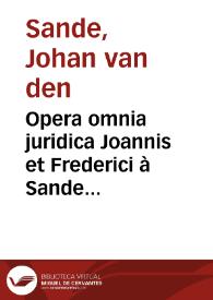 Opera omnia juridica Joannis et Frederici à Sande jurisconsultorum clarissimorum | Biblioteca Virtual Miguel de Cervantes