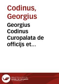 Georgius Codinus Curopalata de officijs et officialibus magnae ecclesiae et aulae Constantinopolitanae | Biblioteca Virtual Miguel de Cervantes