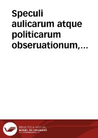 Speculi aulicarum atque politicarum obseruationum, libelli octo quorum seriem sequens pagina exhibet | Biblioteca Virtual Miguel de Cervantes