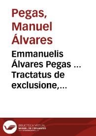 Emmanuelis Álvares Pegas ... Tractatus de exclusione, inclusione, successione, et erectione maioratus | Biblioteca Virtual Miguel de Cervantes