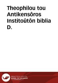 Theophilou tou Antikensôros Institoûtôn biblia D. | Biblioteca Virtual Miguel de Cervantes
