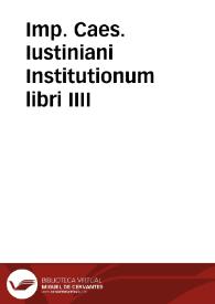 Imp. Caes. Iustiniani Institutionum libri IIII | Biblioteca Virtual Miguel de Cervantes