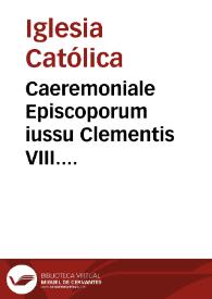 Caeremoniale Episcoporum iussu Clementis VIII. Pontifis Maximi nouissimè reformatum | Biblioteca Virtual Miguel de Cervantes