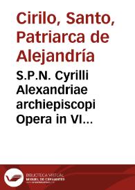 S.P.N. Cyrilli Alexandriae archiepiscopi Opera in VI tomos tributa | Biblioteca Virtual Miguel de Cervantes