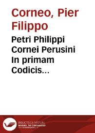 Petri Philippi Cornei Perusini In primam Codicis partem commentarius elegans iuxta ac doctus | Biblioteca Virtual Miguel de Cervantes