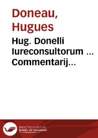 Hug. Donelli Iureconsultorum ... Commentarij absolutissimi, ad titulum Digestorum de verborum obligationibus | Biblioteca Virtual Miguel de Cervantes