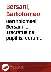 Bartholomaei Bersani ... Tractatus de pupillis, eorum privilegiis, et juribus | Biblioteca Virtual Miguel de Cervantes