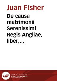 De causa matrimonii Serenissimi Regis Angliae, liber, Ioanne Roffensi Episcopo autore | Biblioteca Virtual Miguel de Cervantes