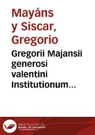 Gregorii Majansii generosi valentini  Institutionum Philosophiae Moralis libri tres | Biblioteca Virtual Miguel de Cervantes