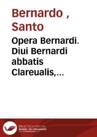 Opera Bernardi. Diui Bernardi abbatis Clareualis, ordinis Cisterciensis ... | Biblioteca Virtual Miguel de Cervantes