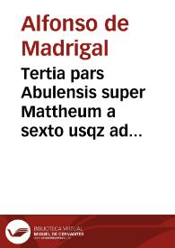 Tertia pars Abulensis super Mattheum a sexto usqz ad undecimû capitulum inclusive | Biblioteca Virtual Miguel de Cervantes