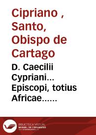 D. Caecilii Cypriani... Episcopi, totius Africae... Opera [Texto impreso] | Biblioteca Virtual Miguel de Cervantes