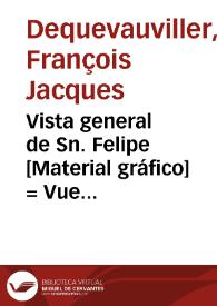 Vista general de Sn. Felipe [Material gráfico] = Vue genérale de St. Philippe = General view of St. Philip | Biblioteca Virtual Miguel de Cervantes