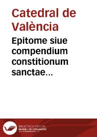 Epitome siue compendium constitionum sanctae metropolitanae ecclesiae valentina | Biblioteca Virtual Miguel de Cervantes