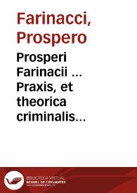 Prosperi Farinacii ... Praxis, et theorica criminalis amplissima : quatuor titulis partita. | Biblioteca Virtual Miguel de Cervantes