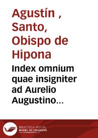 Index omnium quae insigniter ad Aurelio Augustino dicta sunt longe quam antea auctior ac locupletior redditus ... | Biblioteca Virtual Miguel de Cervantes