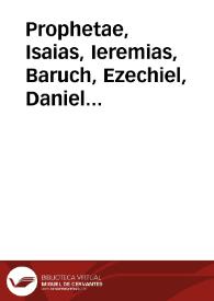 Prophetae, Isaias, Ieremias, Baruch, Ezechiel, Daniel cum duodecimim aliis minoribus | Biblioteca Virtual Miguel de Cervantes