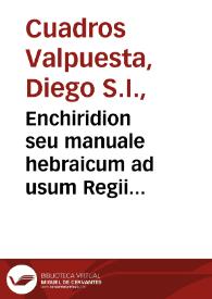 Enchiridion seu manuale hebraicum ad usum Regii Seminarii Matritensis : in duas partes distributum...  / auctore P. Didaco de Quadros... ; [pars prima] | Biblioteca Virtual Miguel de Cervantes