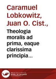 Theologia moralis ad prima, eaque clarissima principia reducta / authore D.D. Ioanne Caramuel Lobkovvitz... | Biblioteca Virtual Miguel de Cervantes