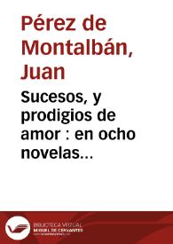 Sucesos, y prodigios de amor : en ocho novelas exemplares ... / por el doctor Iuan Perez de Montaluan ... | Biblioteca Virtual Miguel de Cervantes