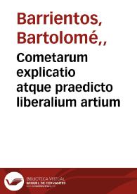 Cometarum explicatio atque praedicto liberalium artium / magistro Barriento autore ...  | Biblioteca Virtual Miguel de Cervantes
