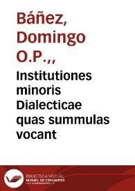 Institutiones minoris Dialecticae quas summulas vocant / per fratrem Dominicum Bañes... | Biblioteca Virtual Miguel de Cervantes