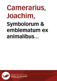 Symbolorum & emblematum ex animalibus quadrupedibus desumtorum centuria altera collecta / a Ioachimo Camerario... | Biblioteca Virtual Miguel de Cervantes