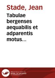 Tabulae bergenses aequabilis et adparentis motus orbium                        coelestium ... / per Ioannem Stadium ...  | Biblioteca Virtual Miguel de Cervantes