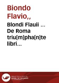 Blondi Flauii ... De Roma triu[m]pha[n]te libri dece[m] ... /  castigati & ita suo nitori restituti ...  | Biblioteca Virtual Miguel de Cervantes