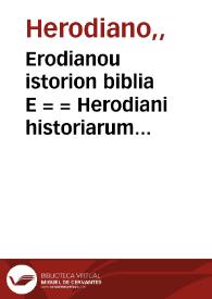 Erodianou istorion biblia E = = Herodiani historiarum lib[ri] VIII = Herodiani historiarum lib[ri] VIII / [è graeco traslati Angelo Politiano interprete]  | Biblioteca Virtual Miguel de Cervantes
