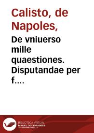 De vniuerso mille quaestiones. Disputandae per f. Calixtum de Neap. | Biblioteca Virtual Miguel de Cervantes