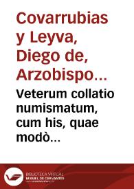 Veterum collatio numismatum, cum his, quae modò expeduntur, publica & regis authoritate percusa / authore Didaco Couarruuias à Leyua ...  | Biblioteca Virtual Miguel de Cervantes