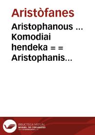 Aristophanous ... Komodiai hendeka = = Aristophanis facetissimi Comoediae undecim ... = Aristophanis facetissimi Comoediae undecim ... | Biblioteca Virtual Miguel de Cervantes