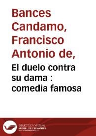 El duelo contra su dama : comedia famosa / de Don Francisco Bances y Candamo | Biblioteca Virtual Miguel de Cervantes